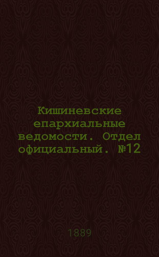 Кишиневские епархиальные ведомости. Отдел официальный. № 12 (15 июня 1889 г.)