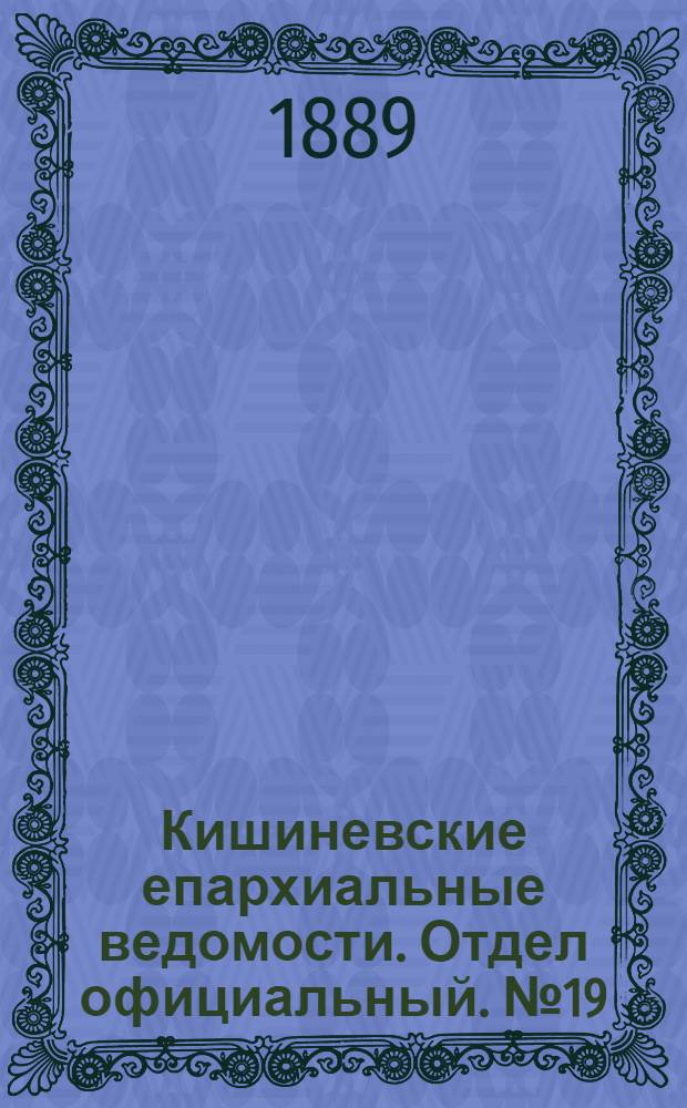 Кишиневские епархиальные ведомости. Отдел официальный. № 19 (1 октября 1889 г.)