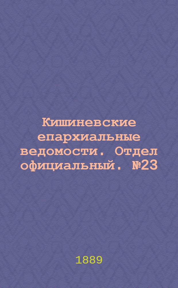Кишиневские епархиальные ведомости. Отдел официальный. № 23 (1 декабря 1889 г.)