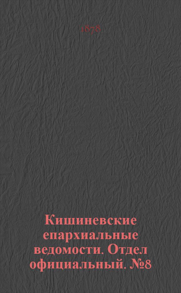 Кишиневские епархиальные ведомости. Отдел официальный. № 8 (15 - 30 апреля 1878 г.)