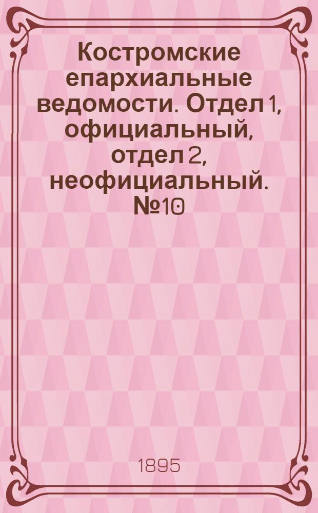 Костромские епархиальные ведомости. Отдел 1, официальный, отдел 2, неофициальный. № 10 (15 мая 1895 г.)