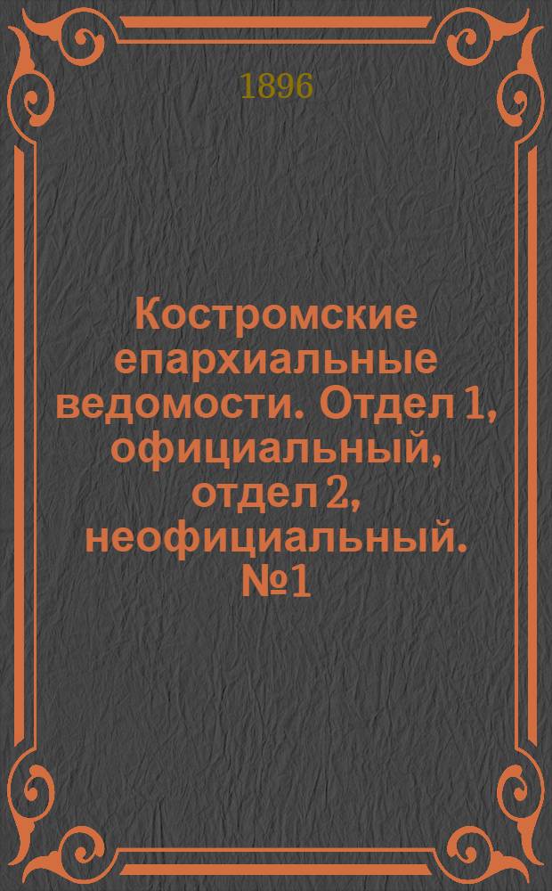 Костромские епархиальные ведомости. Отдел 1, официальный, отдел 2, неофициальный. № 1 (1 января 1896 г.)