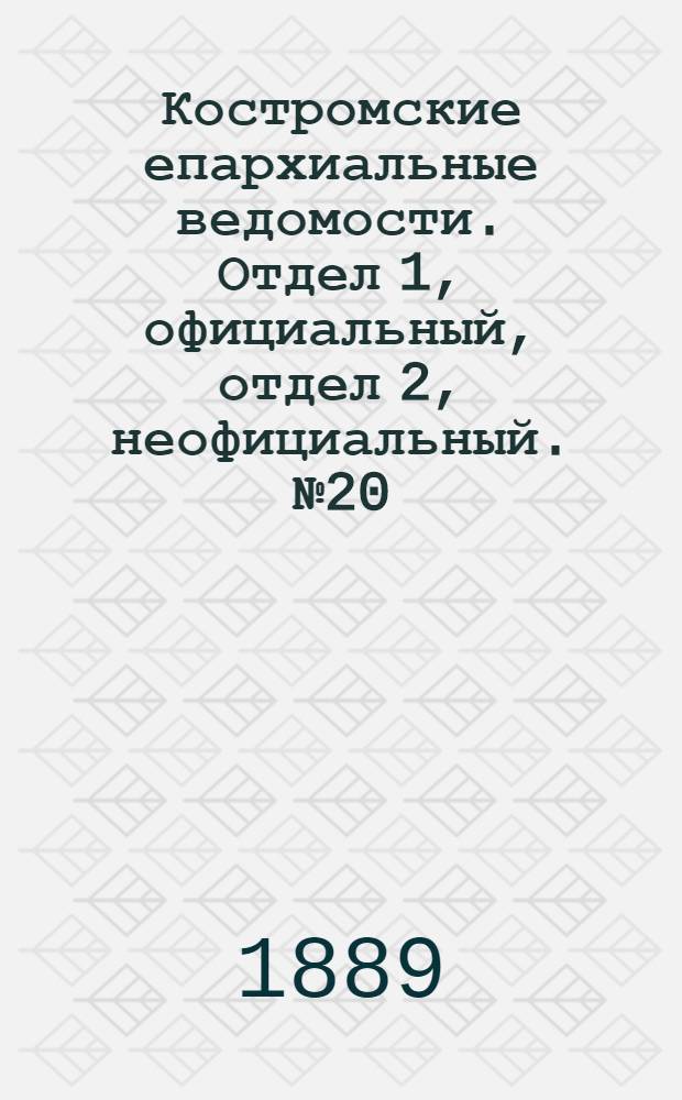 Костромские епархиальные ведомости. Отдел 1, официальный, отдел 2, неофициальный. № 20 (15 октября 1889 г.)
