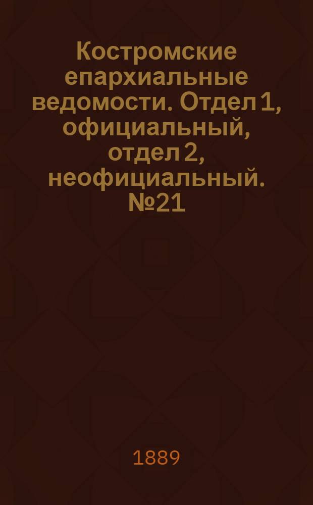 Костромские епархиальные ведомости. Отдел 1, официальный, отдел 2, неофициальный. № 21 (1 ноября 1889 г.)