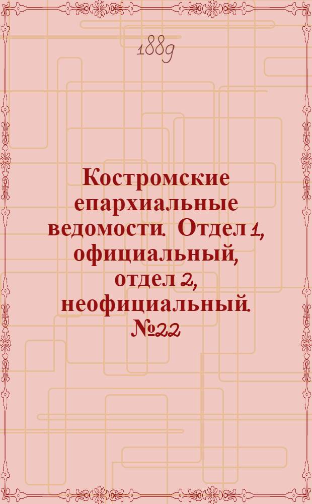 Костромские епархиальные ведомости. Отдел 1, официальный, отдел 2, неофициальный. № 22 (15 ноября 1889 г.)