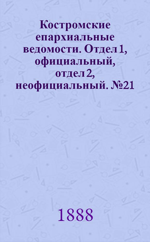 Костромские епархиальные ведомости. Отдел 1, официальный, отдел 2, неофициальный. № 21 (1 ноября 1888 г.)