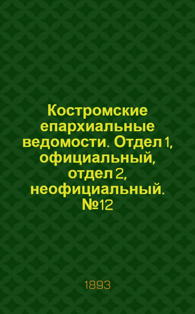Костромские епархиальные ведомости. Отдел 1, официальный, отдел 2, неофициальный. № 12 (15 июня 1893 г.)