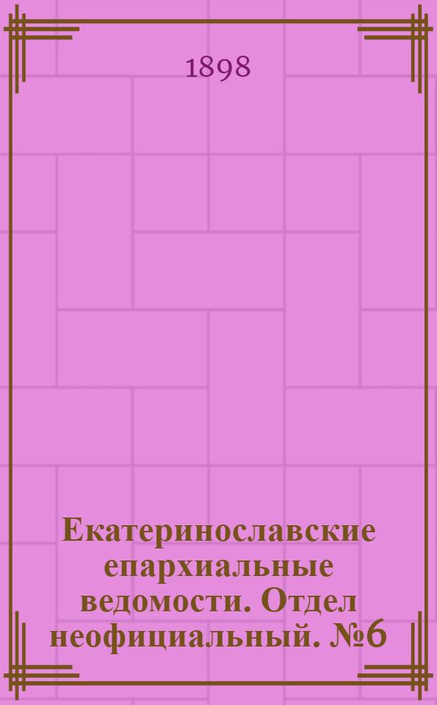 Екатеринославские епархиальные ведомости. Отдел неофициальный. № 6 (21 февраля 1898 г.)