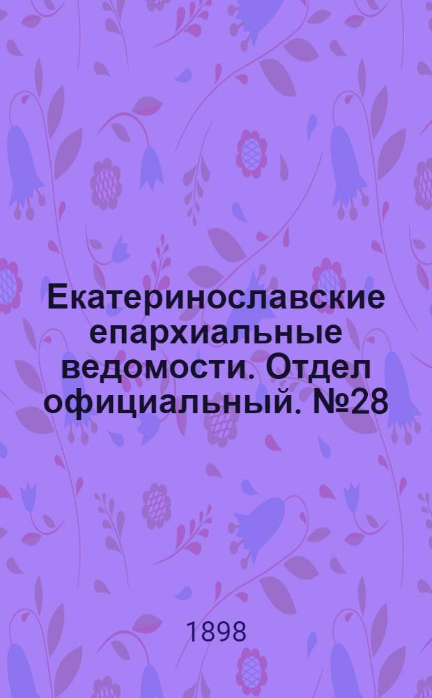 Екатеринославские епархиальные ведомости. Отдел официальный. № 28 (1 октября 1898 г.)