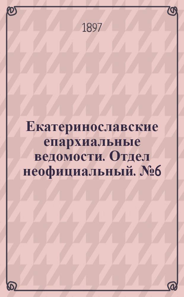 Екатеринославские епархиальные ведомости. Отдел неофициальный. № 6 (21 февраля 1897 г.)