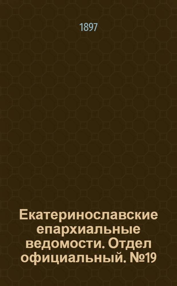 Екатеринославские епархиальные ведомости. Отдел официальный. № 19 (1 июля 1897 г.)