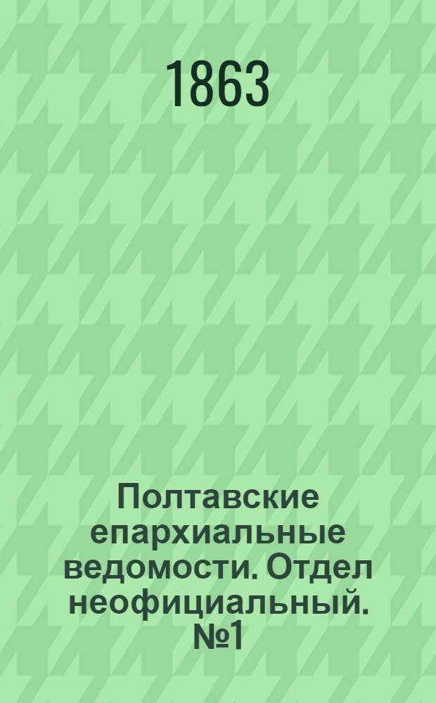 Полтавские епархиальные ведомости. [Отдел неофициальный. № 1 (1863 г.)]