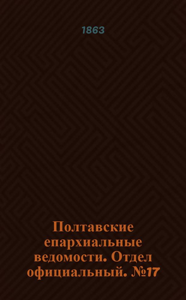 Полтавские епархиальные ведомости. Отдел официальный. № 17 (1 сентября 1863 г.)