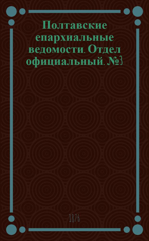 Полтавские епархиальные ведомости. Отдел официальный. № 3 (1 февраля 1876 г.)