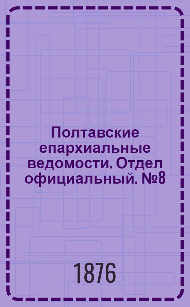 Полтавские епархиальные ведомости. Отдел официальный. № 8 (15 апреля 1876 г.)