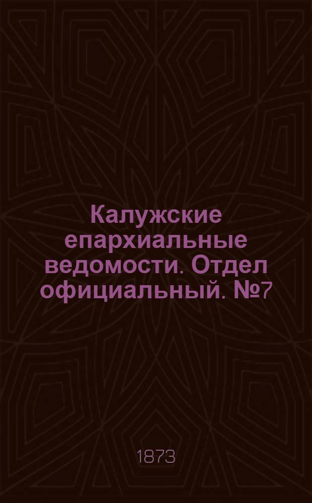 Калужские епархиальные ведомости. Отдел официальный. № 7 (15 апреля 1873 г.)