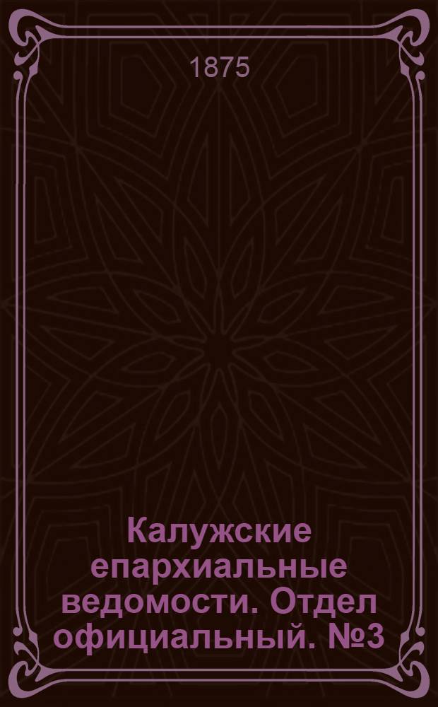 Калужские епархиальные ведомости. Отдел официальный. № 3 (15 февраля 1875 г.)