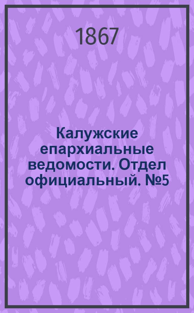 Калужские епархиальные ведомости. Отдел официальный. № 5 (15 марта 1867 г.)