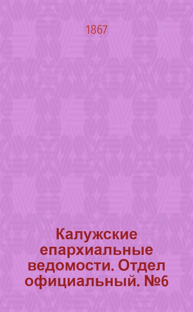 Калужские епархиальные ведомости. Отдел официальный. № 6 (31 марта 1867 г.)