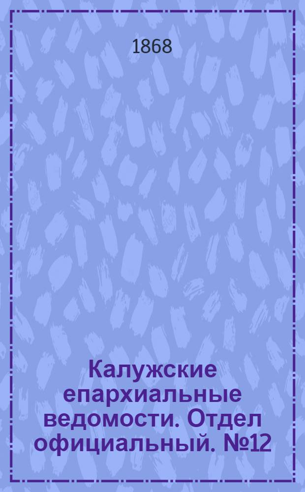 Калужские епархиальные ведомости. Отдел официальный. № 12 (30 июня 1868 г.)
