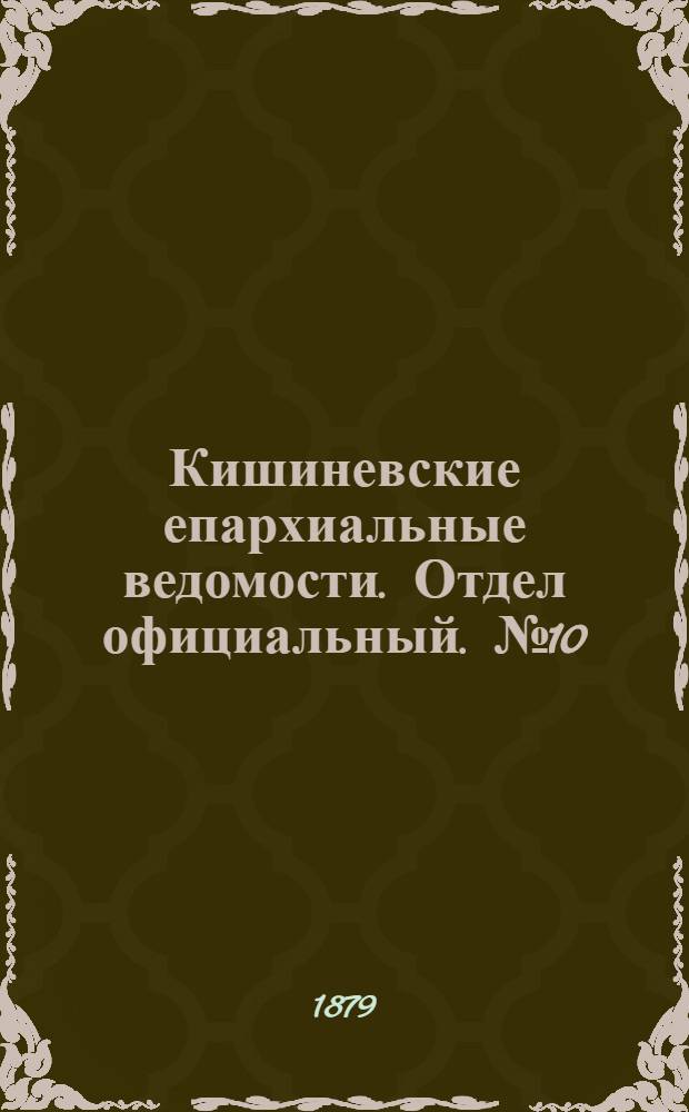 Кишиневские епархиальные ведомости. Отдел официальный. № 10 (15 - 31 мая 1879 г.)