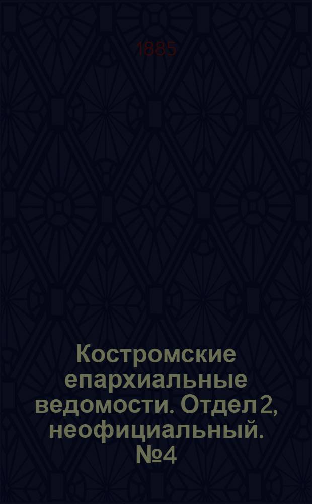 Костромские епархиальные ведомости. Отдел 2, неофициальный. № 4 (12 февраля 1885 г.)