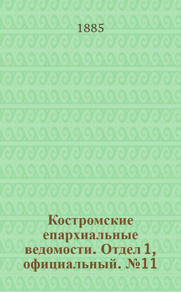 Костромские епархиальные ведомости. Отдел 1, официальный. № 11 (12 марта 1885 г.)