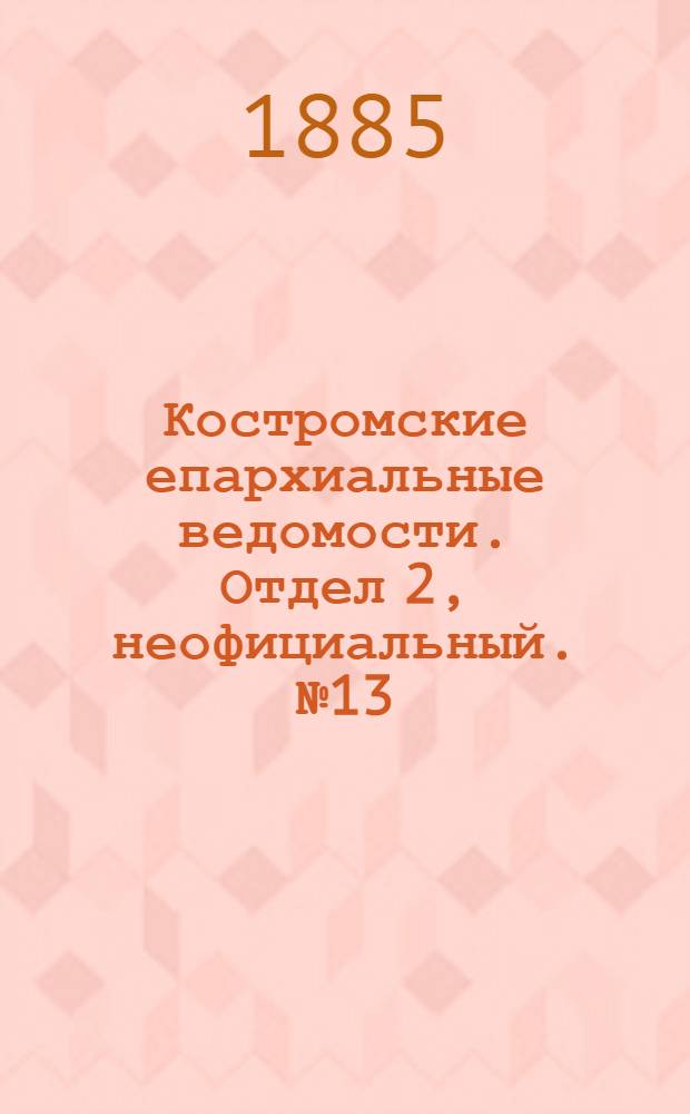 Костромские епархиальные ведомости. Отдел 2, неофициальный. № 13 (18 июня 1885 г.)