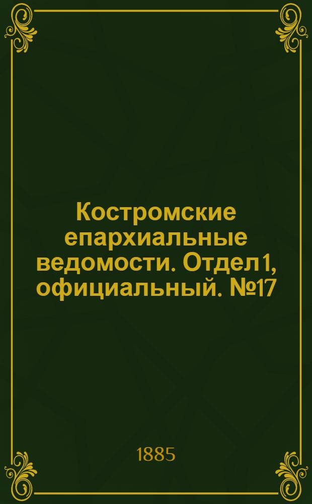 Костромские епархиальные ведомости. Отдел 1, официальный. № 17 (23 апреля 1885 г.)