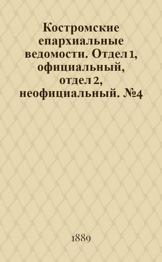 Костромские епархиальные ведомости. Отдел 1, официальный, отдел 2, неофициальный. № 4 (15 февраля 1889 г.)