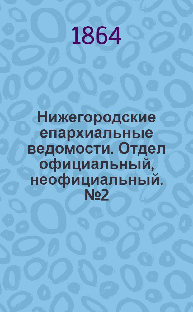 Нижегородские епархиальные ведомости. Отдел официальный, неофициальный. № 2 (15 января 1864 г.)