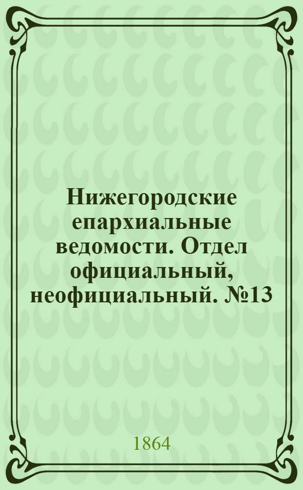 Нижегородские епархиальные ведомости. Отдел официальный, неофициальный. № 13 (1 июля 1864 г.)
