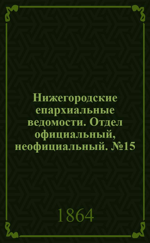 Нижегородские епархиальные ведомости. Отдел официальный, неофициальный. № 15 (1 августа 1864 г.)