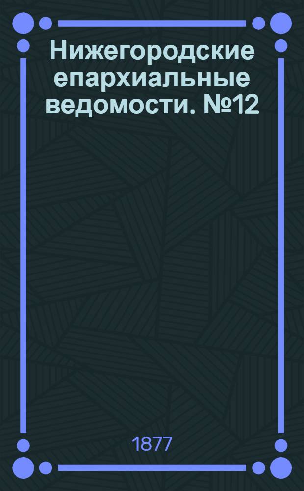 Нижегородские епархиальные ведомости. № 12 (15 июня 1877 г.)
