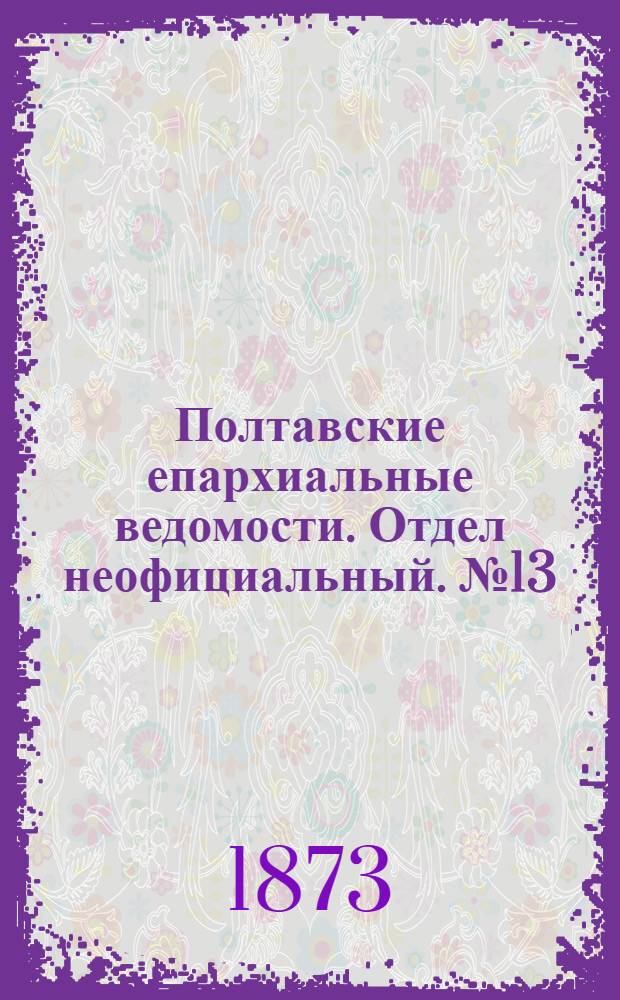 Полтавские епархиальные ведомости. Отдел неофициальный. № 13 (1 июля 1873 г.)