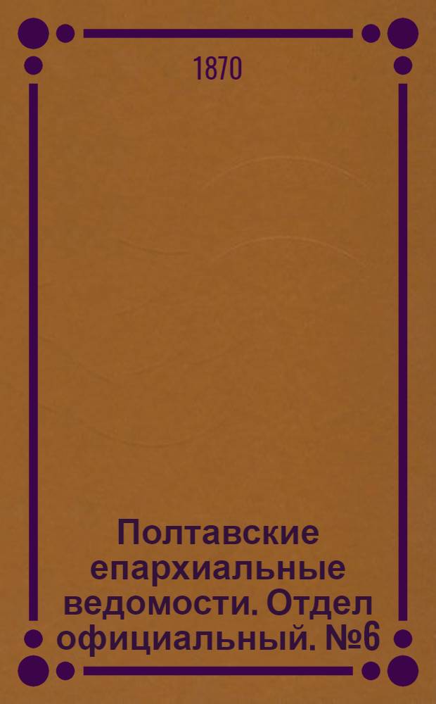 Полтавские епархиальные ведомости. Отдел официальный. № 6 (15 марта 1870 г.)