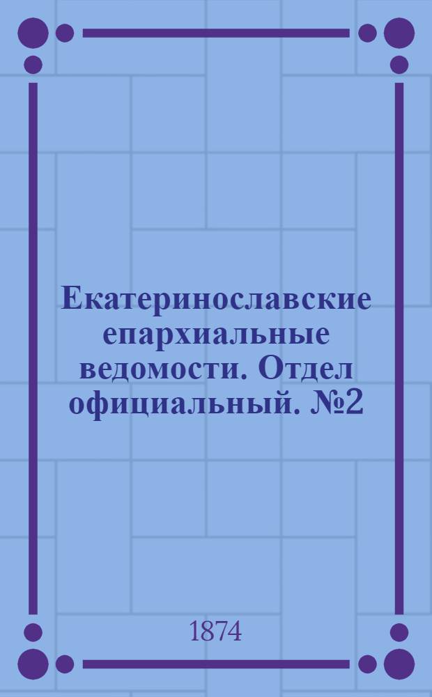 Екатеринославские епархиальные ведомости. Отдел официальный. № 2 (15 января 1874 г.)