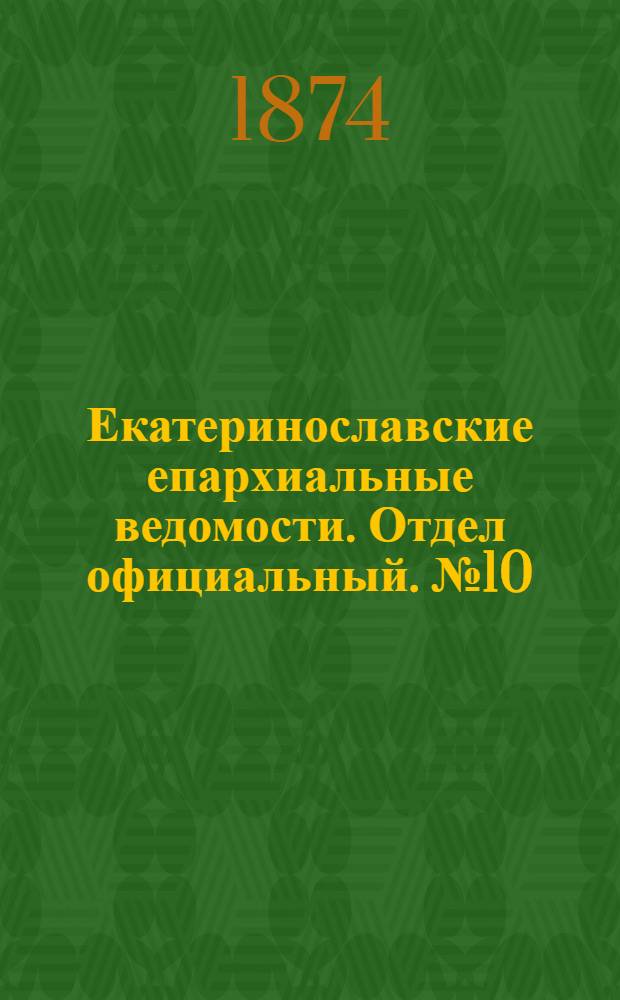 Екатеринославские епархиальные ведомости. Отдел официальный. № 10 (15 мая 1874 г.)