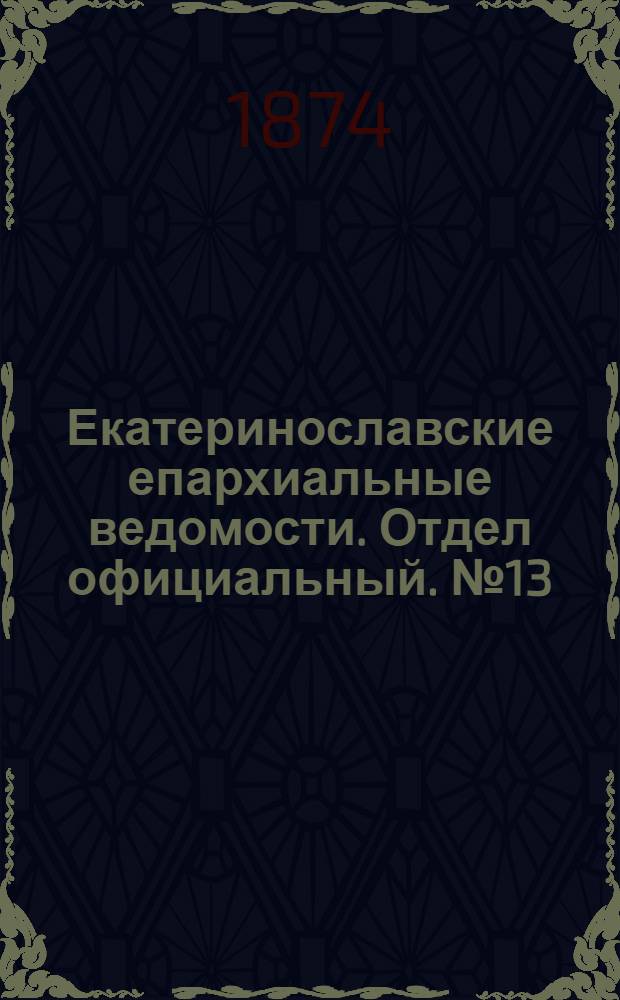 Екатеринославские епархиальные ведомости. Отдел официальный. № 13 (1 июля 1874 г.)