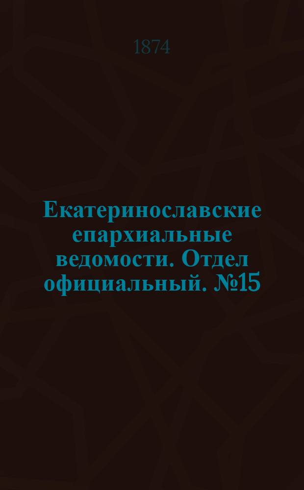 Екатеринославские епархиальные ведомости. Отдел официальный. № 15 (1 августа 1874 г.)