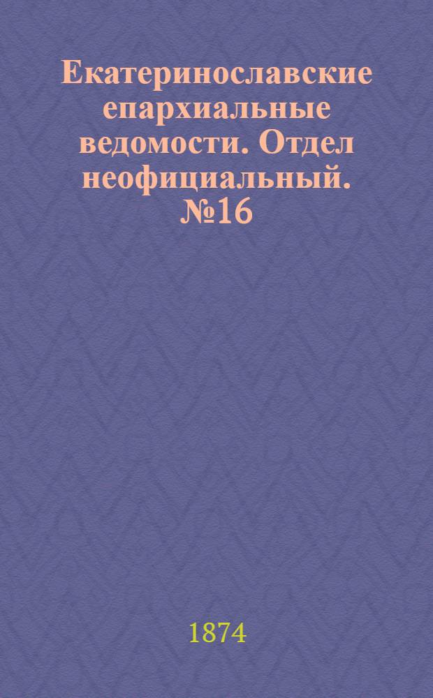 Екатеринославские епархиальные ведомости. Отдел неофициальный. № 16 (15 августа 1874 г.)