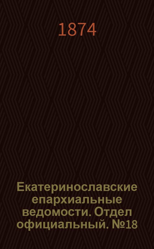 Екатеринославские епархиальные ведомости. Отдел официальный. № 18 (15 сентября 1874 г.)