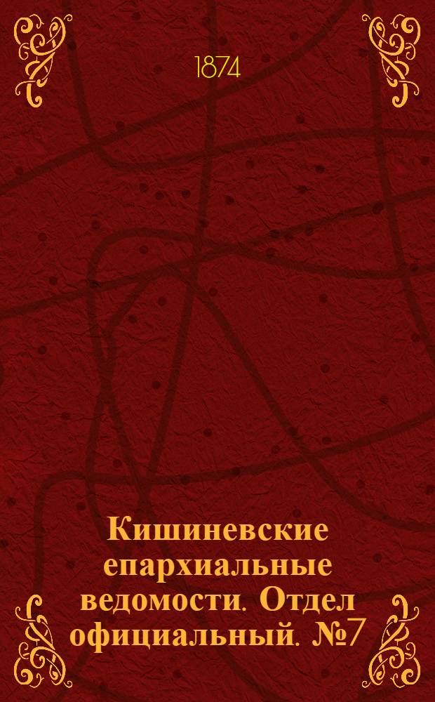 Кишиневские епархиальные ведомости. Отдел официальный. № 7 (1 - 15 апреля 1874 г.)
