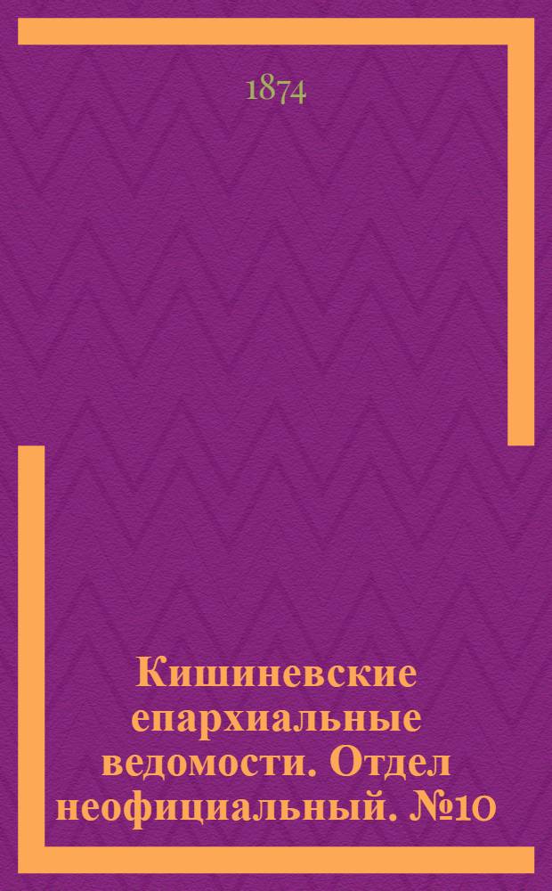 Кишиневские епархиальные ведомости. Отдел неофициальный. № 10 (15 - 31 мая 1874 г.)