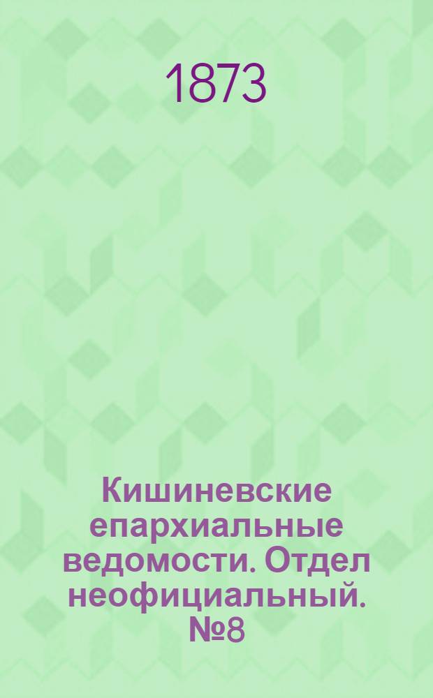 Кишиневские епархиальные ведомости. Отдел неофициальный. № 8 (15 - 30 апреля 1873 г.)