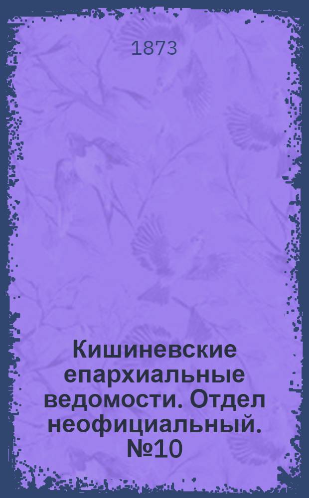 Кишиневские епархиальные ведомости. Отдел неофициальный. № 10 (15 - 31 мая 1873 г.)