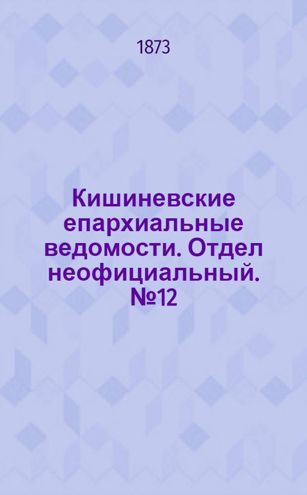 Кишиневские епархиальные ведомости. Отдел неофициальный. № 12 (15 - 30 июня 1873 г.)