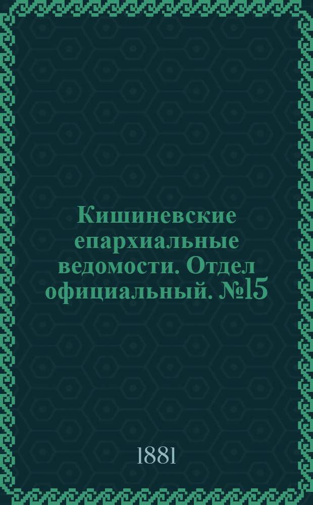 Кишиневские епархиальные ведомости. Отдел официальный. № 15 (1 - 15 августа 1881 г.)