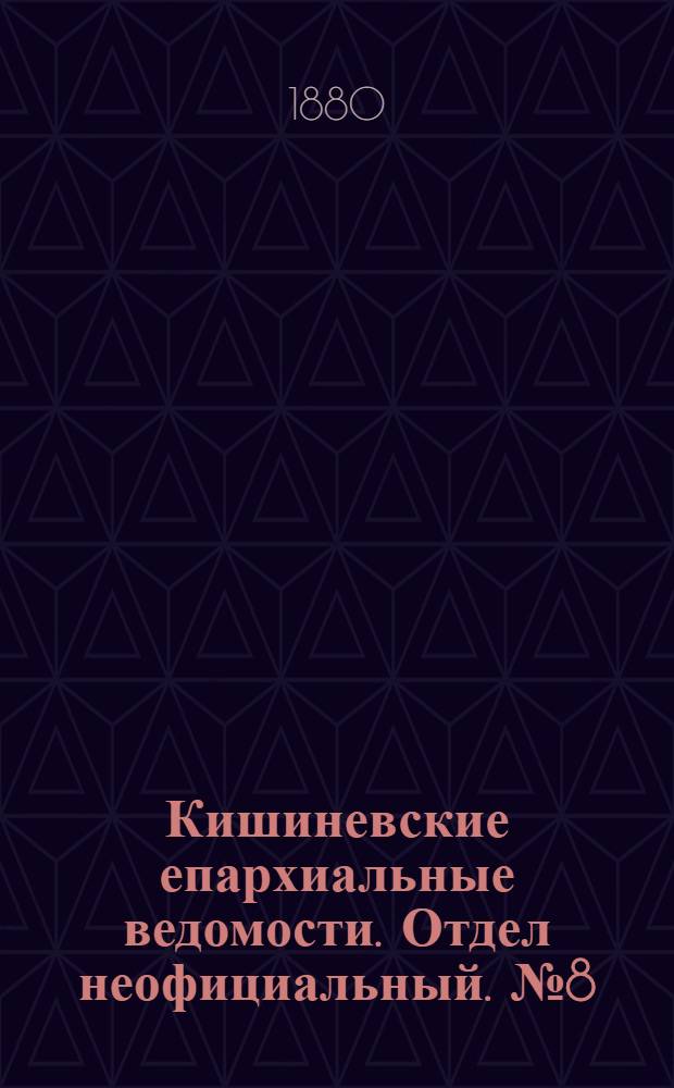Кишиневские епархиальные ведомости. Отдел неофициальный. № 8 (15 - 30 апреля 1880 г.)