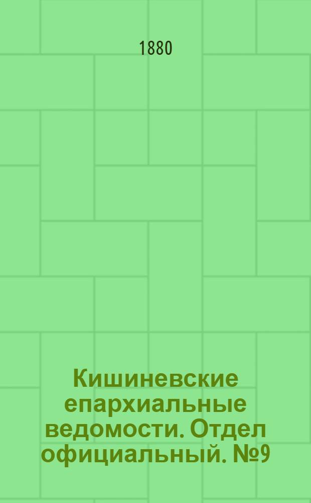 Кишиневские епархиальные ведомости. Отдел официальный. № 9 (1 - 15 мая 1880 г.)